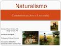 Características (Arte e Literatura) Naturalismo Alunos: -Bruno Correia, nº2 -Diogo Santos, nº4 Disciplina: Português Professora: Cristina Pimentel Ano.