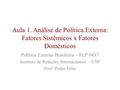 Aula 1. Análise de Política Externa: Fatores Sistêmicos x Fatores Domésticos Política Externa Brasileira – FLP 0437 Instituto de Relações Internacionais.