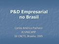 P&D Empresarial no Brasil Carlos Américo Pacheco IE/UNICAMP III CNCTI, Brasília, 2005.