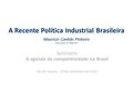A Recente Política Industrial Brasileira Mauricio Canêdo Pinheiro Pesquisador do IBRE/FGV Seminário A agenda de competitividade no Brasil Rio de Janeiro.