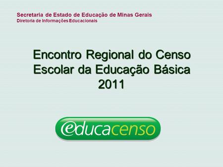 Encontro Regional do Censo Escolar da Educação Básica 2011 Secretaria de Estado de Educação de Minas Gerais Diretoria de Informações Educacionais.
