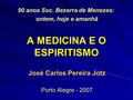 A MEDICINA E O ESPIRITISMO José Carlos Pereira Jotz Porto Alegre - 2007 90 anos Soc. Bezerra de Menezes: ontem, hoje e amanhã ontem, hoje e amanhã.