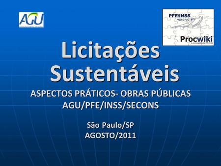 Licitações Sustentáveis ASPECTOS PRÁTICOS- OBRAS PÚBLICAS AGU/PFE/INSS/SECONS São Paulo/SP AGOSTO/2011.