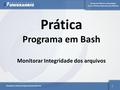 Escola de Ciência e Tecnologia Curso: Sistema Operacionais Abertos Disciplina: Sistemas Operacionais Abertos 1 Prática Programa em Bash Monitorar Integridade.