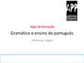 Gramática e ensino do português Ação de formação Filomena Viegas.
