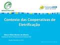 Contexto das Cooperativas de Eletrificação Contexto das Cooperativas de Eletrificação Marco Olivio Morato de Oliveira Analista do Ramo Infraestrutura do.