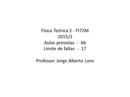 Física Teórica 2 - FI72M 2015/2 Aulas previstas - 66 Limite de faltas - 17 Professor Jorge Alberto Lenz.
