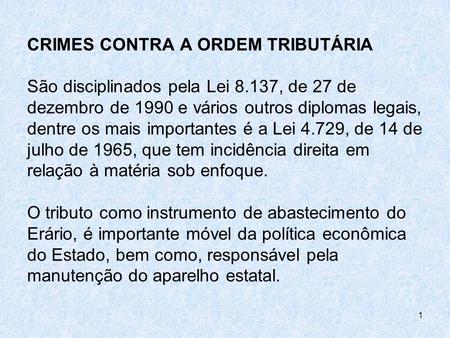 CRIMES CONTRA A ORDEM TRIBUTÁRIA São disciplinados pela Lei 8.137, de 27 de dezembro de 1990 e vários outros diplomas legais, dentre os mais importantes.