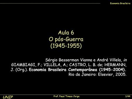 UNIP Prof. Fauzi Timaco Jorge 1/44 Economia Brasileira Sérgio Besserman Vianna e André Villela, in GIAMBIAGI, F.; VILLELA, A.; CASTRO, L. B. de; HERMANN,