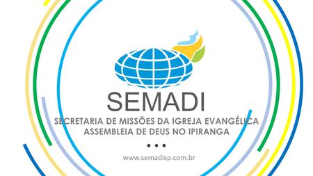 SEMADI SECRETARIA DE MISSÕES DA IGREJA EVANGÉLICA ASSEMBLEIA DE DEUS NO IPIRANGA www.semadisp.com.br.