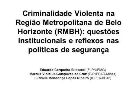 Criminalidade Violenta na Região Metropolitana de Belo Horizonte (RMBH): questões institucionais e reflexos nas políticas de segurança Eduardo Cerqueira.