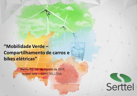 “Mobilidade Verde – Compartilhamento de carros e bikes elétricas” Recife-PE. 05 de Agosto de 2015 Angelo leite – SERTTEL LTDA.