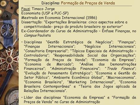 Disciplina: Formação de Preços de Venda Fauzi Timaco Jorge Economista (USP e PUC-SP) Mestrado em Economia Internacional (1986) Dissertação: “Exportações.