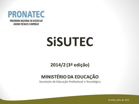 SiSUTEC 2014/2 (3ª edição) MINISTÉRIO DA EDUCAÇÃO Secretaria de Educação Profissional e Tecnológica Brasília, julho de 2014.
