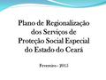 Plano de Regionalização dos Serviços de Proteção Social Especial do Estado do Ceará Fevereiro - 2015.