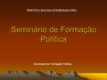 Seminário de Formação Política PARTIDO SOCIALISTA BRASILEIRO Secretaria de Formação Política.