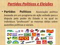 Partidos Políticos e Eleições Partidos Políticos - Associação política baseada em um programa de ação voltado para a disputa pelo poder do Estado e na.