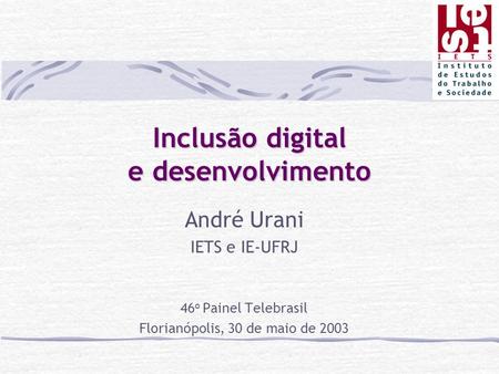 Inclusão digital e desenvolvimento André Urani IETS e IE-UFRJ 46 o Painel Telebrasil Florianópolis, 30 de maio de 2003.