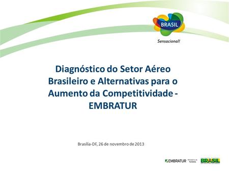 Brasília-DF, 26 de novembro de 2013 Diagnóstico do Setor Aéreo Brasileiro e Alternativas para o Aumento da Competitividade - EMBRATUR.