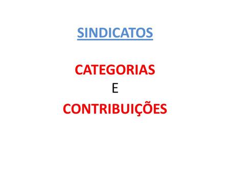 SINDICATOS CATEGORIAS E CONTRIBUIÇÕES. CATEGORIAS ECONÔMICAS Congregam empregadores de setores econômicos: indústrias, bancos,empregadoresindústriasbancos.