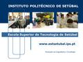 www.estsetubal.ips.pt Formação em Engenharia e Tecnologia INSTITUTO POLITÉCNICO DE SETÚBAL Escola Superior de Tecnologia de Setúbal.