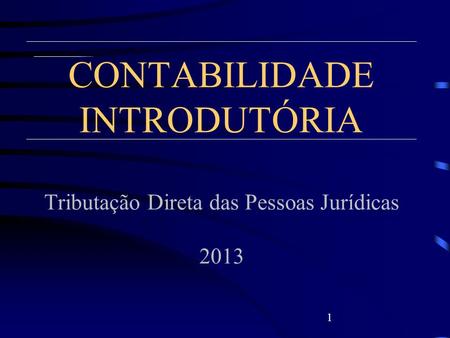 CONTABILIDADE INTRODUTÓRIA Tributação Direta das Pessoas Jurídicas 2013 1.