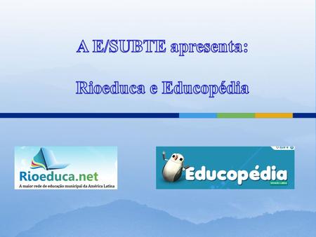 Educopédia: plataforma de aulas digitais. Rioeduca.net: é o NOVO CANAL DE COMUNICAÇÃO e de INTERAÇÃO de todos os funcionários e alunos da SME/RJ. E-mail.