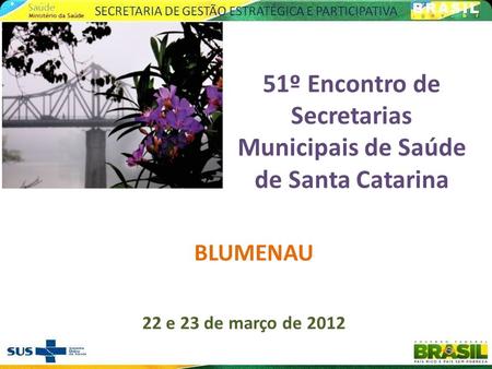 51º Encontro de Secretarias Municipais de Saúde de Santa Catarina 22 e 23 de março de 2012 BLUMENAU.