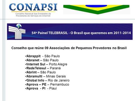 Conselho que reúne 09 Associações de Pequenos Provedores no Brasil Abrappit - São Paulo Abranet – São Paulo Internet Sul – Porto Alegre RedeTelesul – Paraná.