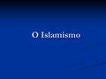 O Islamismo. Situação histórico-geográfica O Islão nasceu na Arábia no sec. VII d. C., baseado nos ensinamentos religiosos do profeta Maomé, registados.