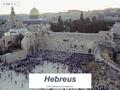 Hebreus (Monoteísmo e judaísmo) Aulas 6 e 7. I- Local: região da Palestina (“Canaã” ou “terra prometida”). Atualmente: Israel. II- Fontes: Bíblia (Antigo.