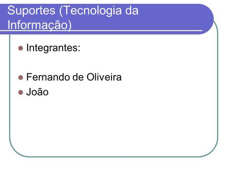 Suportes (Tecnologia da Informação) Integrantes: Fernando de Oliveira João.