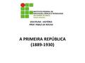 A PRIMEIRA REPÚBLICA (1889-1930) DISCIPLINA : HISTÓRIA PROF. PABLO DA ROCHA.