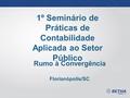 1º Seminário de Práticas de Contabilidade Aplicada ao Setor Público Rumo à Convergência Florianópolis/SC.