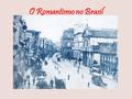 O Romantismo no Brasil.
