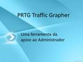 PRTG Traffic Grapher Uma ferramenta da apoio ao Administrador.