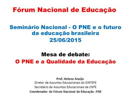 Fórum Nacional de Educação Seminário Nacional - O PNE e o futuro da educação brasileira 25/06/2015 Mesa de debate: O PNE e a Qualidade da Educação Prof.