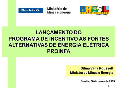 1 LANÇAMENTO DO PROGRAMA DE INCENTIVO ÀS FONTES ALTERNATIVAS DE ENERGIA ELÉTRICA PROINFA Brasília, 30 de março de 2003 Dilma Vana Rousseff Ministra de.
