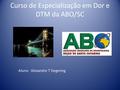 Curso de Especialização em Dor e DTM da ABO/SC Aluno: Alexandre T Degering.