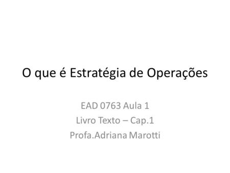 O que é Estratégia de Operações EAD 0763 Aula 1 Livro Texto – Cap.1 Profa.Adriana Marotti.