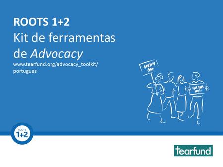ROOTS 1+2 Advocacy Toolkit www.tearfund.org/advocacy_toolkit ROOTS 1+2 Kit de ferramentas de Advocacy www.tearfund.org/advocacy_toolkit/ portugues.