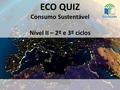 ECO QUIZ Consumo Sustentável Nível II – 2º e 3º ciclos.