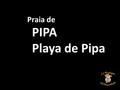 PIPA Playa de Pipa Praia de A Praia de PIPA é uma famosa praia localizada no município de Tibau do Sul, ficando a 85 km de Natal, capital do estado do.