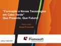 “Formação e Novas Tecnologias em Cabo Verde” Que Presente, Que Futuro! Pedro Lopes Grupo Promosoft Lisboa, 11 Abril, 2007.