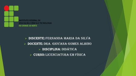  Discente: Fernanda Maria Da Silva  Docente: Dra. Giovana Gomes Albino  Disciplina: Didática  Curso: Licenciatura em Física.