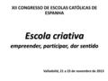XII CONGRESSO DE ESCOLAS CATÓLICAS DE ESPANHA Escola criativa empreender, participar, dar sentido Valladolid, 21 a 23 de novembro de 2013.