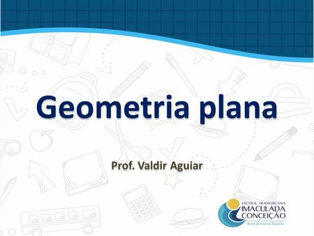 Geometria plana Prof. Valdir Aguiar.