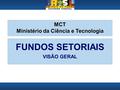 Secretaria Executiva - SEXEC Secretaria Técnica dos Fundos Setoriais - SETEF Ministério da Ciência e Tecnologia MCT Ministério da Ciência e Tecnologia.