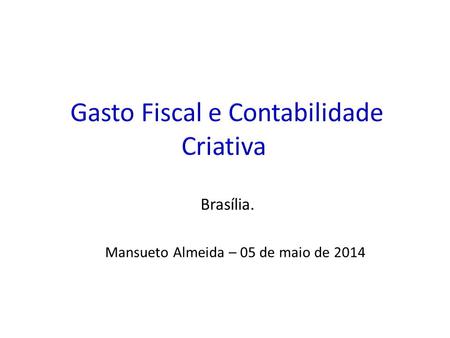 Mansueto Almeida – 05 de maio de 2014 Brasília.. Estrutura da Apresentação Relembrando a Dinâmica do Gasto Público Federal no Brasil. Politicas sociais.