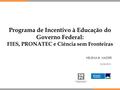 Programa de Incentivo à Educação do Governo Federal: FIES, PRONATEC e Ciência sem Fronteiras HELENA B. NADER 05/08/2015.